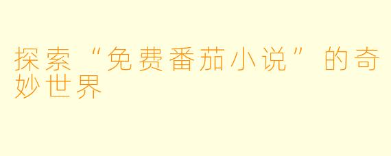 探索“免费番茄小说”的奇妙世界