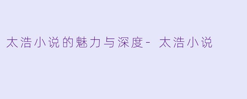 太浩小说的魅力与深度-太浩小说