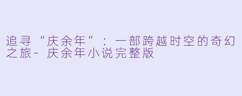 追寻“庆余年”：一部跨越时空的奇幻之旅