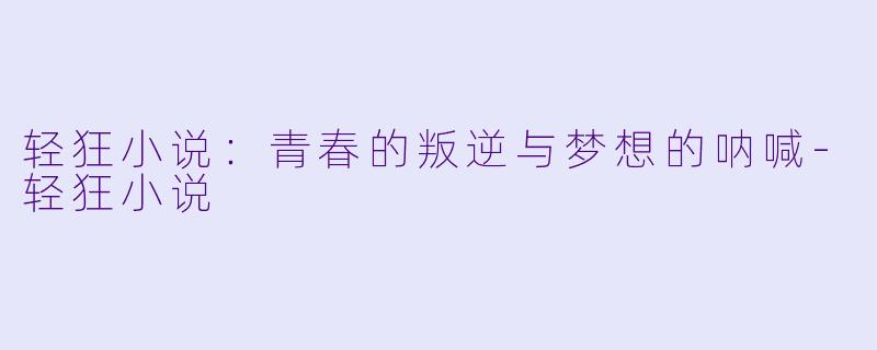 轻狂小说:青春的叛逆与梦想的呐喊