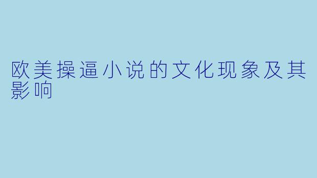 欧美操逼小说的文化现象及其影响