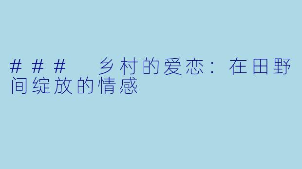 ### 乡村的爱恋:在田野间绽放的情感