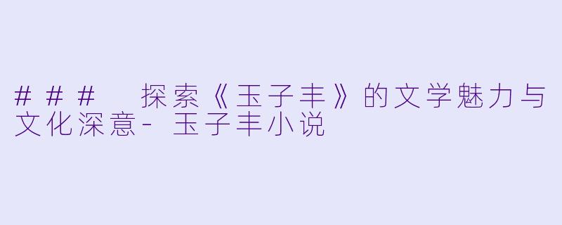 ### 探索《玉子丰》的文学魅力与文化深意