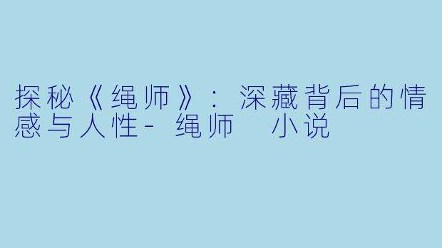 探秘《绳师》:深藏背后的情感与人性