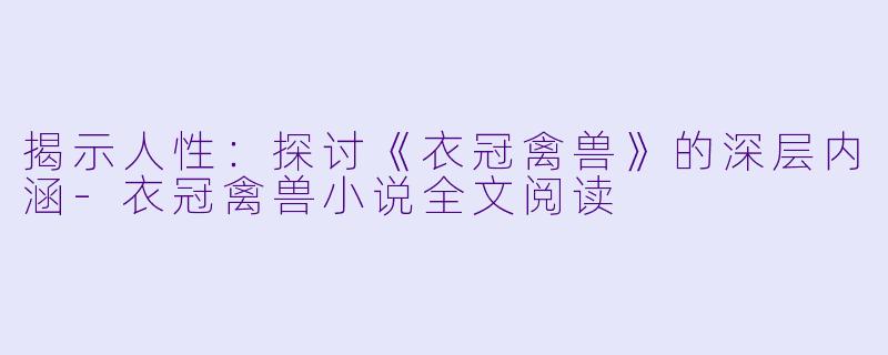 揭示人性：探讨《衣冠禽兽》的深层内涵-衣冠禽兽小说全文阅读