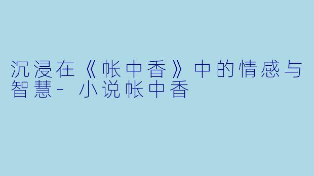沉浸在《帐中香》中的情感与智慧