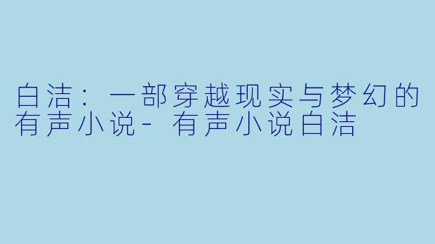 白洁：一部穿越现实与梦幻的有声小说-有声小说白洁