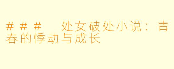 ### 处女破处小说：青春的悸动与成长