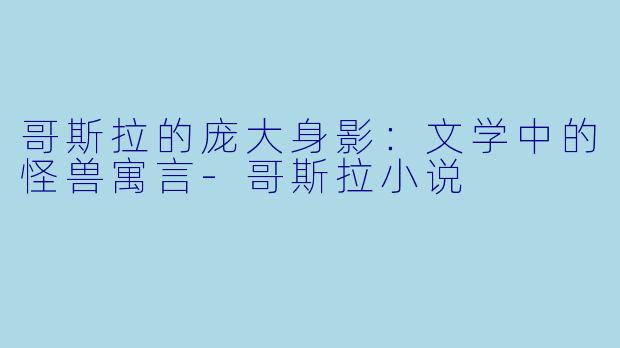 哥斯拉的庞大身影：文学中的怪兽寓言-哥斯拉小说