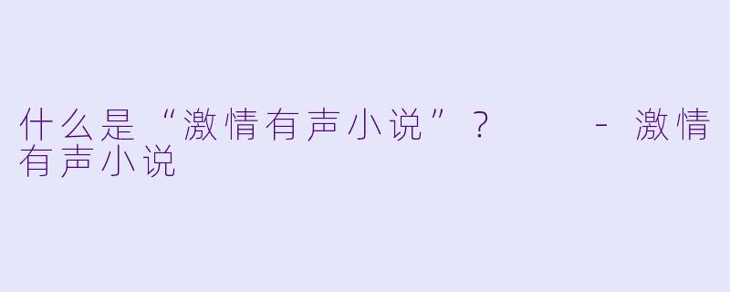 什么是“激情有声小说”？  