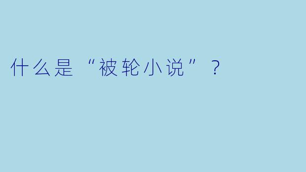 什么是“被轮小说”？