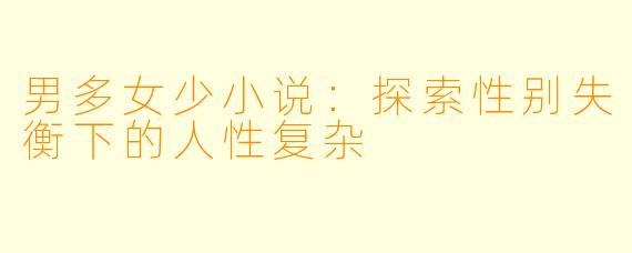 男多女少小说：探索性别失衡下的人性复杂