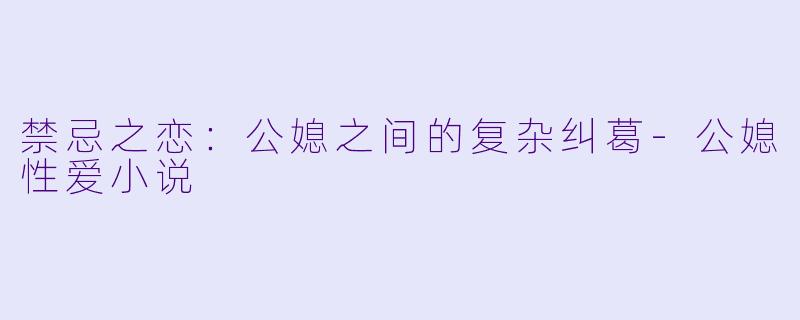 禁忌之恋:公媳之间的复杂纠葛