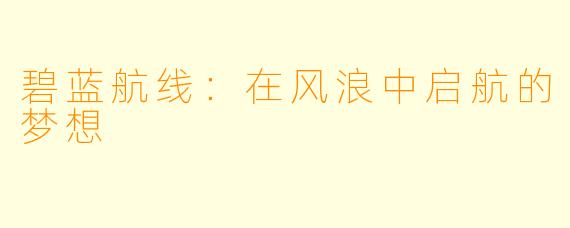 碧蓝航线：在风浪中启航的梦想