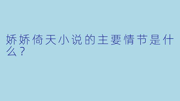 娇娇倚天小说的主要情节是什么?