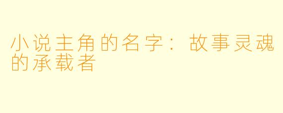 小说主角的名字:故事灵魂的承载者