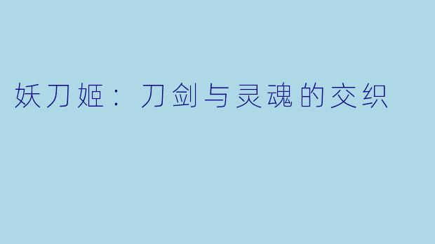 妖刀姬:刀剑与灵魂的交织