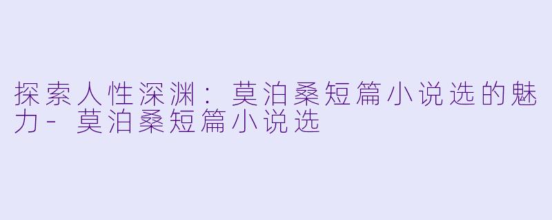 探索人性深渊:莫泊桑短篇小说选的魅力