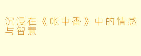 沉浸在《帐中香》中的情感与智慧