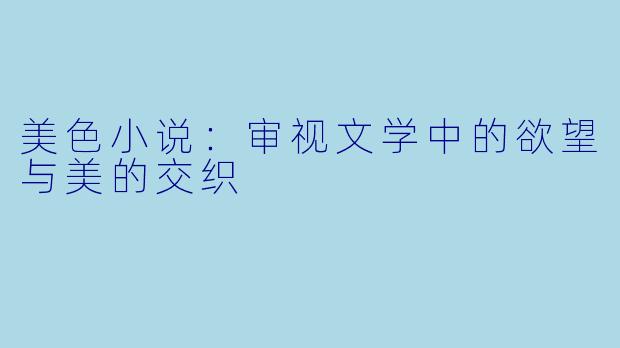 美色小说：审视文学中的欲望与美的交织