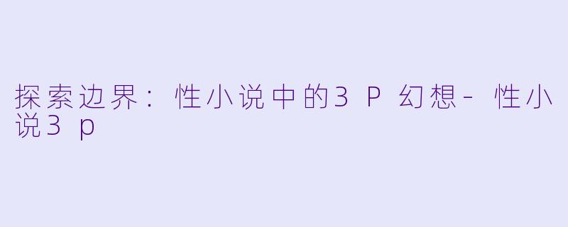 探索边界:性小说中的3P幻想