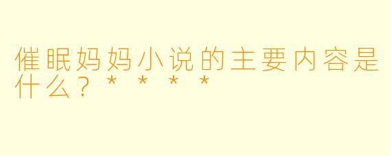 催眠妈妈小说的主要内容是什么?****
