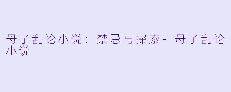 母子乱论小说：禁忌与探索