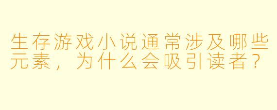生存游戏小说通常涉及哪些元素，为什么会吸引读者？