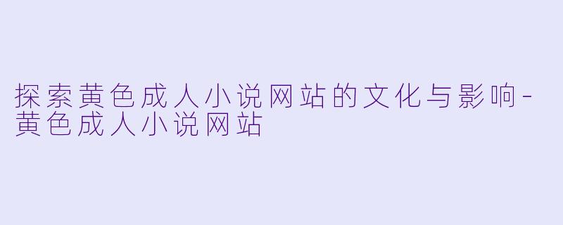 探索黄色成人小说网站的文化与影响-黄色成人小说网站