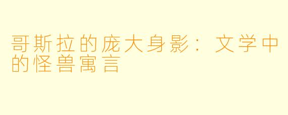 哥斯拉的庞大身影：文学中的怪兽寓言