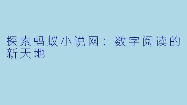 探索蚂蚁小说网：数字阅读的新天地