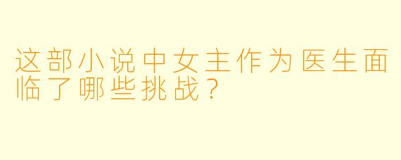 这部小说中女主作为医生面临了哪些挑战?
