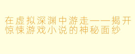 在虚拟深渊中游走——揭开惊悚游戏小说的神秘面纱