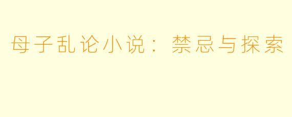 母子乱论小说：禁忌与探索