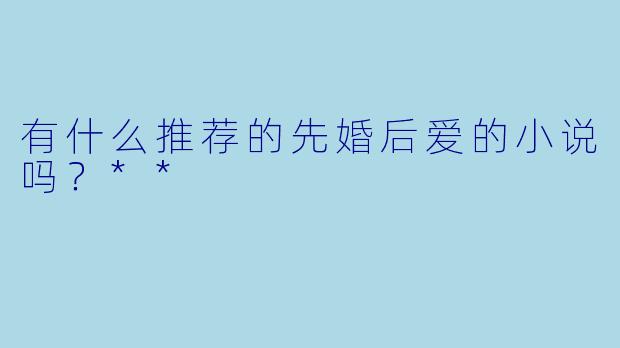 有什么推荐的先婚后爱的小说吗?**