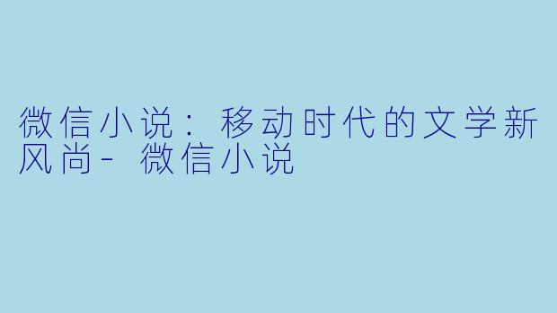 微信小说：移动时代的文学新风尚-微信小说