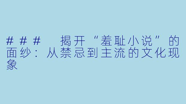 ### 揭开“羞耻小说”的面纱：从禁忌到主流的文化现象