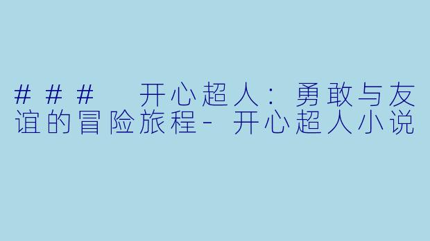 ### 开心超人：勇敢与友谊的冒险旅程-开心超人小说