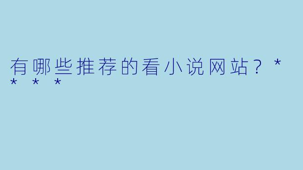 有哪些推荐的看小说网站?****