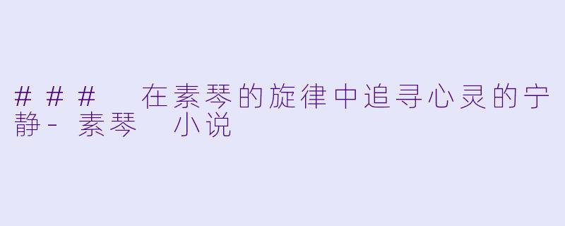 ### 在素琴的旋律中追寻心灵的宁静-素琴 小说
