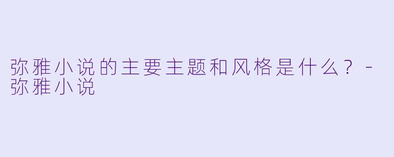 弥雅小说的主要主题和风格是什么？