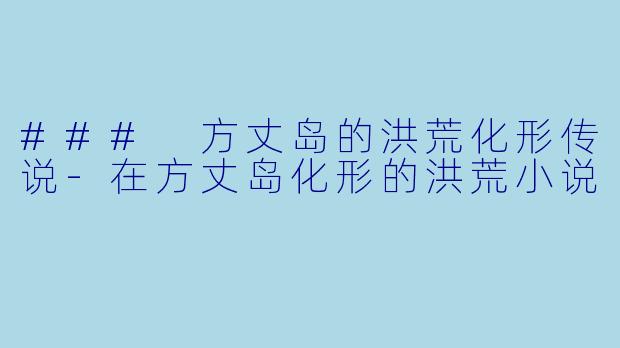 ### 方丈岛的洪荒化形传说