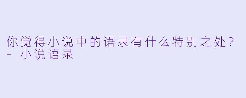 你觉得小说中的语录有什么特别之处？