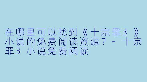 在哪里可以找到《十宗罪3》小说的免费阅读资源？