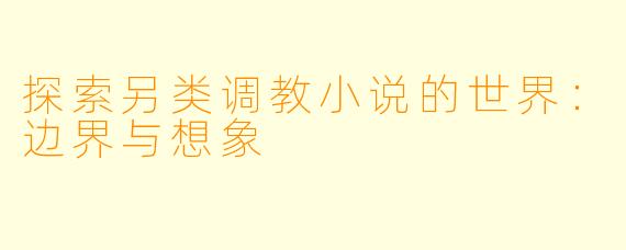 探索另类调教小说的世界：边界与想象