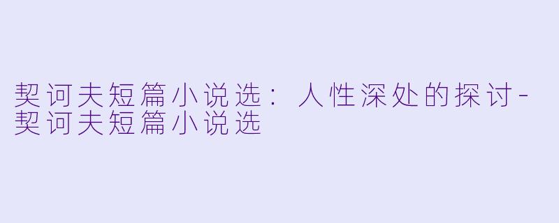 契诃夫短篇小说选：人性深处的探讨-契诃夫短篇小说选