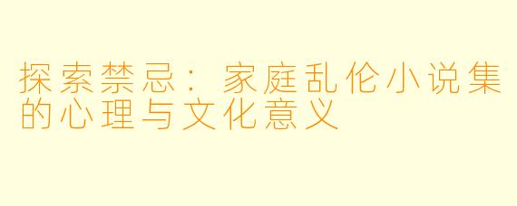 探索禁忌:家庭乱伦小说集的心理与文化意义