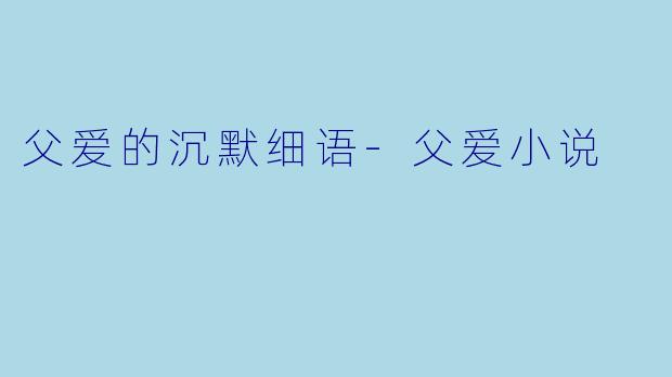 父爱的沉默细语-父爱小说