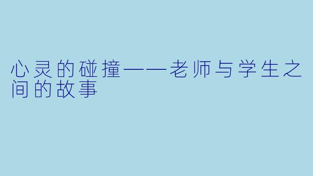 心灵的碰撞——老师与学生之间的故事