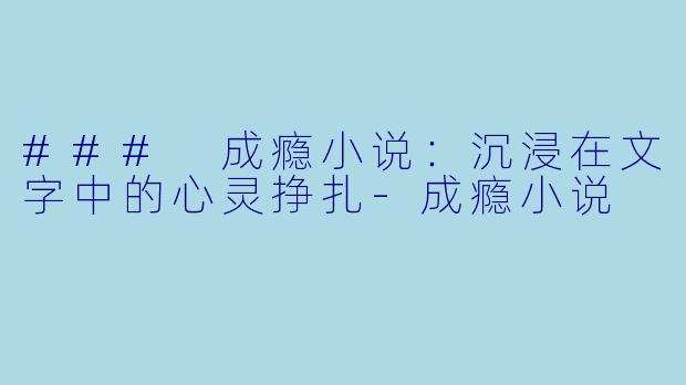 ### 成瘾小说：沉浸在文字中的心灵挣扎-成瘾小说